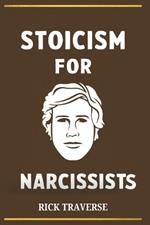 Stoicism for Narcissists: A Stoic Guide to Emotional Resilience, Achieving Personal Growth and a Deeper Sense of Purpose.