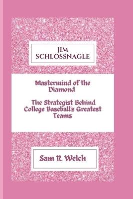 Jim Schlossnagle: Mastermind of the Diamond - The Strategist Behind College Baseball's Greatest Teams - Sam R Welch - cover