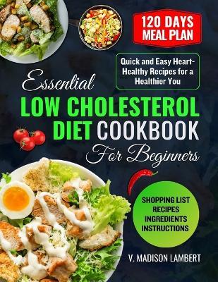 Essential Low Cholesterol Diet Cookbook for Beginners: Quick and Easy Heart-Healthy Recipes for a Healthier You - V Madison Lambert - cover