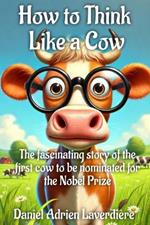 How to Think Like a Cow: The fascinating story of the first cow to be nominated for the Nobel Prize