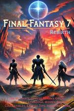 Final Fantasy 7 Rebirth: The Ultimate Comprehensive Guide - Complete Walkthrough, Hidden Secrets, Collectibles, Expert Tips, and Strategies