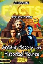 Interesting Facts for Smart Kids: ANCIENT HISTORY AND HISTORICAL FIGURES - FULL COLOR: Discover amazing and colorful facts about the ancient world and the figures who made history. Learn and have fun with surprising curiosities for kids!