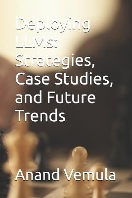 Deploying LLMs: Strategies, Case Studies, and Future Trends - Anand Vemula - cover