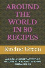 Around the World in 80 Recipes: A Global Culinary Adventure of Sorts with 80 Plus 120 Bonus Global Dishes