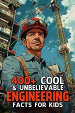 400+ Cool & Unbelievable Engineering Facts for Kids: Explore Futuristic Inventions, Incredible Innovations & Mind-Bending Science! (The Ultimate Gift for Young Inventors & Curious Minds)