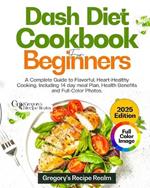 Dash Diet Cookbook for Beginners: A Complete Guide to Flavorful, Heart-Healthy Cooking. Including 14-day Meal Plan, Health Benefits and Full-Color Photos