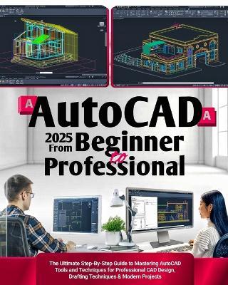 AutoCAD 2025 From Beginner to Professional: The Ultimate Step-By-Step Guide to Mastering AutoCAD Tools and Techniques for Professional CAD Design, Drafting Techniques & Modern Projects - Seyi Olugbeja - cover