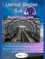 Unreal Engine 5.4 Beginner's User Guide: A Step-By-Step Guide for Building and Developing Engaging Games for your Target Audience using Unreal Engine 5.4 Blueprints