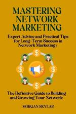 Mastering Network Marketing: Expert Advice and Practical Tips for Long-Term Success in Network Marketing: The Definitive Guide to Building and Growing Your Network