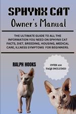 Sphynx Cat Owner's Manual: The Ultimate Guide to All the Information You Need on Sphynx Cat Facts, Diet, Breeding, Housing, Medical Care, Illness Symptoms For Beginners.