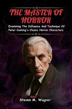 The Master of Horror: Examining The Influence And Technique Of Peter Cushing's Classic Horror Characters