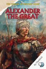 Alexander the Great: Conqueror of Worlds: The Unmatched Journey of the King Who Forged an Empire and Changed the Course of History