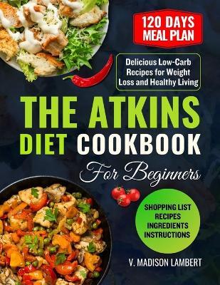 The Atkins Diet Cookbook for Beginners: Delicious Low-Carb Recipes for Weight Loss and Healthy Living - V Madison Lambert - cover