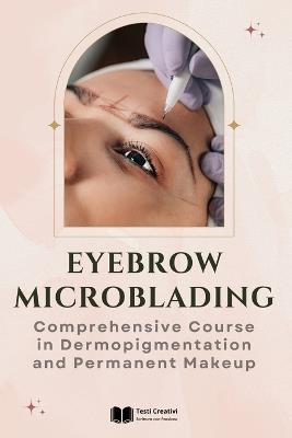 Eyebrow Microblading: Comprehensive Course in Dermopigmentation and Permanent Makeup - Testi Creativi - cover