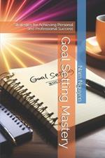 Goal Setting Mastery: Strategies for Achieving Personal and Professional Success