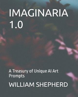 Imaginaria 1.0: A Treasury of Unique AI Art Prompts - William J Shepherd - cover