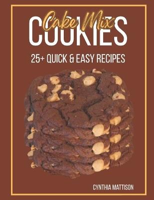 Cake Mix Cookies: 25+ Quick & Easy Recipes - Cynthia Mattison - cover