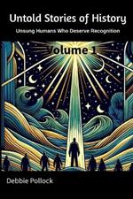 Untold Stories of History: Unsung Humans Who Deserve Recognition Volume 1