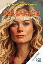 Brie Larson: A Star's Evolution: Tracing the Journey of Hollywood's Leading Lady and Advocate for Change