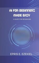 AI for Beginners Made Easy: A guide for beginners