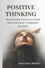 Positive Thinking: Transform Your Life with the Power of a Positive Mindset