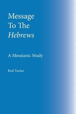 Message To The Hebrews: A Messianic Study