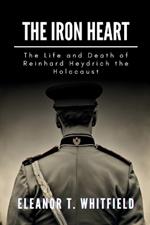 The Iron Heart: The Life and Death of Reinhard Heydrich the Holocaust