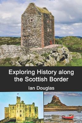 Exploring History along the Scottish Border: Updated Edition - Ian Douglas - cover