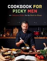 Cookbook For Picky Men: 110+ Delicious Dishes for the Hard-to-Please