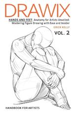Drawix: Hands and Feet: Anatomy for Artists Unveiled: Mastering Figure Drawing with Ease and Insider Techniques