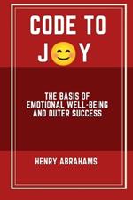 Code to Joy: The Basis of Emotional Well-being and Outer Success