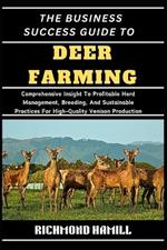 The Business Success Guide to Deer Farming: Comprehensive Insight To Profitable Herd Management, Breeding, And Sustainable Practices For High-Quality Venison Production