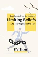 Break Away from the Chains of Limiting Beliefs to Soar High up in the Sky: Limiting beliefs that bogs you down