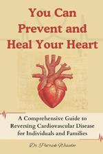You Can Prevent and Heal Your Heart: A Comprehensive Guide to Reversing Cardiovascular Disease for Individuals and Families