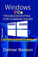 WINDOWS PCs TROUBLESHOOTING FOR COMMON ISSUES USER GUIDE: How to Troubleshoot and Fix Windows 11, 10, and Earlier Versions of Windows System Issues