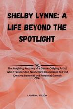 Shelby Lynne: A LIFE BEYOND THE SPOTLIGHT: The Inspiring Journey of a Genre-Defying Artist Who Transcended Nashville's Boundaries to Find Creative Renewal and Personal Growth