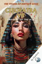 Cleopatra VII: Empress of the Nile: Unraveling the Life, Love, and Legacy of Egypt's Last Pharaoh