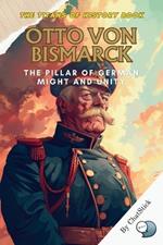 Otto von Bismarck: The Pillar of German Might and Unity: Unraveling the Legacy of Otto von Bismarck: The Iron Chancellor Who Forged a Unified Germany and Altered the Course of European History