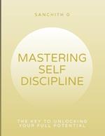 Mastering Self-Discipline: The Key to Unlocking Your Full Potential