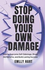 Stop Doing Your Own Damage: How to Overcome Self-Sabotage, Break Old Patterns and Build Lasting Success