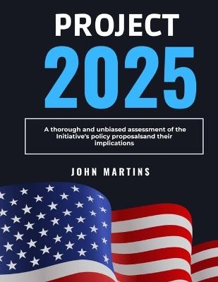 Project 2025: A thorough and unbiased assessment of the initiative's policy initiatives and their implications - John Martins - cover