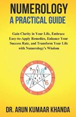 Numerology: A Practical Guide: Gain Clarity in Your Life, Embrace Easy-to-Apply Remedies, Enhance Your Success Rate, and Transform Your Life with Numerology's Wisdom.