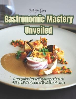Gastronomic Mastery Unveiled: A Comprehensive Cooking Compendium for Culinary Enthusiasts and Food Connoisseurs - Enda Ym Oscar - cover