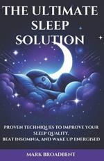 The Ultimate Sleep Solution: Proven Techniques to Improve Your Sleep Quality, Beat Insomnia, and Wake Up Energised
