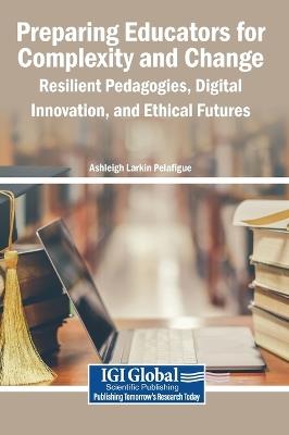 Preparing Educators for Complexity and Change: Resilient Pedagogies, Digital Innovation, and Ethical Futures - cover