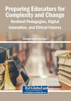 Preparing Educators for Complexity and Change: Resilient Pedagogies, Digital Innovation, and Ethical Futures - cover