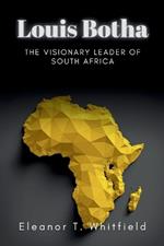 Louis Botha: The Visionary Leader of South Africa
