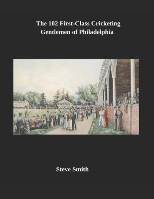 The 102 First-Class Cricketing Gentlemen of Philadelphia. - Steve Smith - cover