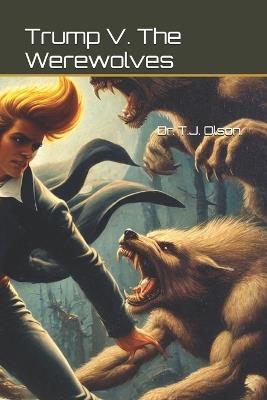 Trump V. The Werewolves. - Timothy J Olson - cover