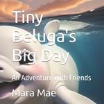 Tiny Beluga's Big Day: An Adventure with Friends